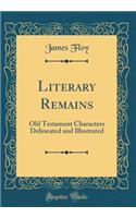 Literary Remains: Old Testament Characters Delineated and Illustrated (Classic Reprint)