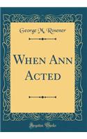 When Ann Acted (Classic Reprint)