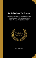 Folk-Lore De France: Le Ciel Et La Terre.- V. 2. La Mer Et Les Eaux Douces.- T. 3. La Faune Et La Flore.- T. 4. Le Peuple Et L'histoire