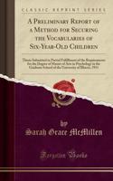 A Preliminary Report of a Method for Securing the Vocabularies of Six-Year-Old Children: Thesis Submitted in Partial Fulfillment of the Requirements for the Degree of Master of Arts in Psychology in the Graduate School of the University of Illinois