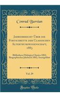 Jahresbericht Über die Fortschritte der Classischen Alterthumswissenschaft, 1883, Vol. 29: Bibliotheca Filologica Classics 1882; Biographisches Jahrbuch 1882; Anzeigeblatt (Classic Reprint)