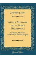Astri E Meteore Della Scena Drammatica: Aneddoti, Memorie, Confronti, Curiositï¿½, Papere (Classic Reprint)