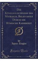 Die Königsgleichnisse Des Midrasch, Beleuchtet Durch Die Römische Kaiserzeit (Classic Reprint)