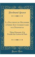 La Doctrine de Malherbe d'AprÃ¨s Son Commentaire Sur Desportes: ThÃ¨se PrÃ©sentÃ©e a la FacultÃ© Des Lettres de Paris (Classic Reprint)