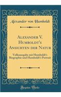 Alexander V. Humboldt's Ansichten Der Natur: Volksausgabe Mit Humboldt's Biographie Und Humboldt's Portrait (Classic Reprint)