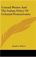 Conrad Weiser And The Indian Policy Of Colonial Pennsylvania