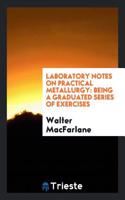 Laboratory Notes on Practical Metallurgy: Being a Graduated Series of Exercises