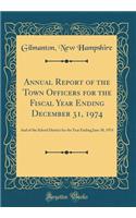 Annual Report of the Town Officers for the Fiscal Year Ending December 31, 1974: And of the School District for the Year Ending June 30, 1974 (Classic Reprint)