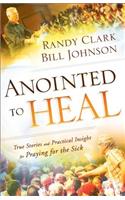 Anointed to Heal – True Stories and Practical Insight for Praying for the Sick