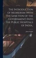 Introduction of Mesmerism (with the Sanction of the Government) Into the Public Hospitals of India..