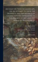 Essay on Trees in Landscape, or, An Attempt to Shew the Propriety and Importance of Characteristic Expressions in This Branch of Art, and the Means of Producing It