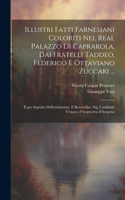 Illustri fatti farnesiani coloriti nel Real palazzo di Caprarola, dai fratelli Taddeo, Federico e Ottaviano Zuccari ...