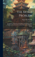 Moro Problem; an Academic Discussion of the History and Solution of the Problem of the Government of the Moros of the Phillipine Islands