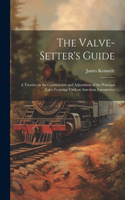 Valve-setter's Guide; a Treatise on the Construction and Adjustment of the Principal Valve Gearings Used on American Locomotive