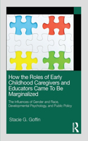 How the Roles of Early Childhood Caregivers and Educators Came To Be Marginalized: The Influences of Gender and Race, Developmental Psychology, and Public Policy