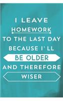 I Leave Homework To The Last Day Because I'll Be Older and Therefore Wiser