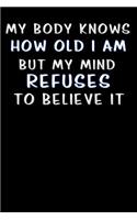 my body knows how old i am but my mind refuses to believe it