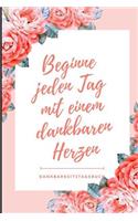 Beginne Jeden Tag Mit Einem Dankbaren Herzen Dankbarkeitstagebuch: A5 Notizbuch liniert - 5- Minuten Tagebuch - Geschenk für Frauen Mama Oma Schwester Beste Freundin - Dankbarkeits Tagebuch - Achtsamkeit - Planer -