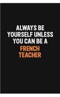 Always Be Yourself Unless You can Be A French Teacher