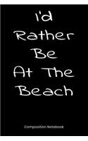 I'd Rather Be At The Beach Composition Notebook: Blank Lined Book For Writing Essay 6x9 Funny Gift For Men Women