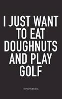 I Just Want to Eat Doughnuts and Play Golf: A 6x9 Inch Matte Softcover Diary Notebook with 120 Blank Lined Pages and a Funny Golfing Cover Slogan