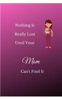 Nothing Is Really Lost Until Your Mom Can't Find It: Funny blank lined notebook, with date line, for mothers of all types
