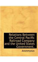 Relations Between the Central Pacific Railroad Company and the United States Government.: (English)