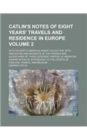 Catlin's Notes of Eight Years' Travels and Residence in Europe; With His North American Indian Collection. with Anecdotes and Incidents of the Travels
