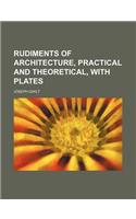 Rudiments of Architecture, Practical and Theoretical, with Plates: (English)