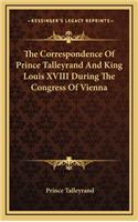 Correspondence Of Prince Talleyrand And King Louis XVIII During The Congress Of Vienna