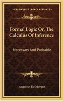 Formal Logic Or, The Calculus Of Inference: Necessary And Probable