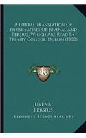 Literal Translation of Those Satires of Juvenal and Persius, Which Are Read in Trinity College, Dublin (1822)