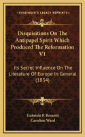 Disquisitions On The Antipapel Spirit Which Produced The Reformation V1