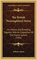 The British Thoroughbred Horse: His History And Breeding, Together With An Exposition Of The Figure System (1901)(English)
