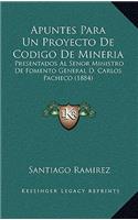 Apuntes Para Un Proyecto De Codigo De Mineria: Presentados Al Senor Ministro De Fomento General D. Carlos Pacheco (1884)