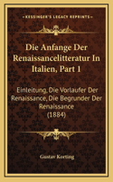 Die Anfange Der Renaissancelitteratur In Italien, Part 1: Einleitung, Die Vorlaufer Der Renaissance, Die Begrunder Der Renaissance (1884)