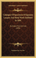 Catalogue Of Specimens Of Japanese Lacquer And Metal Work Exhibited In 1894