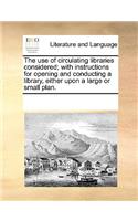 The Use of Circulating Libraries Considered; With Instructions for Opening and Conducting a Library, Either Upon a Large or Small Plan.