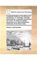 A practical treatise on the efficacy of stizolobium, or, cowhage, internally administered, in diseases occasioned by worms. To which are added, observations on other anthelmintic medicines of the West-Indies.: (English)