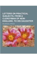 Letters on Practical Subjects, from a Clergyman of New-England, to His Daughter