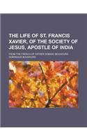 The Life of St. Francis Xavier, of the Society of Jesus, Apostle of India; From the French of Father Dominic Bouhours