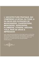 L' Architecture Pratique, Qui Comprend Le Detail Du Toise, & Du Devis Des Ouvrages de Massonnerie, Charpenterie, Menuiserie, Serrurerie, Plomberie, Vi: (French)
