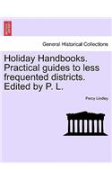 Holiday Handbooks. Practical Guides to Less Frequented Districts. Edited by P. L.