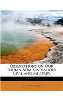 Observations on Our Indian Administration: Civil and Military