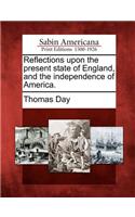 Reflections Upon the Present State of England, and the Independence of America.