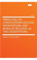 Paraclesis, Or, Consolations Deduced from Natural and Revealed Religion: In Two Dissertations(English)