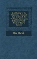 Einfuhrung in Die Allgemeine Mechanik: Zum Gebrauch Bei Vortragen, Sowie Zum Selbstunterricht