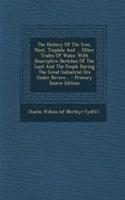 The History of the Iron, Steel, Tinplate and ... Other Trades of Wales: With Descriptive Sketches of the Land and the People During the Great Industri