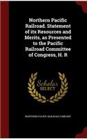 Northern Pacific Railroad. Statement of Its Resources and Merits, as Presented to the Pacific Railroad Committee of Congress, H. R