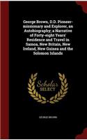 George Brown, D.D. Pioneer-missionary and Explorer, an Autobiography; a Narrative of Forty-eight Years' Residence and Travel in Samoa, New Britain, New Ireland, New Guinea and the Solomon Islands